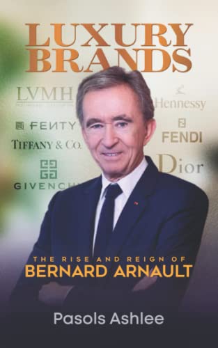 Luxury Brands: The Rise and Reign of Bernard Arnault (Bernard Arnault Books)