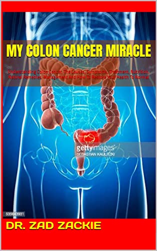 MY COLON CANCER MIRACLE : Understanding Colon Cancer, The Causes, Symptoms, Treatment, Nutrition, Natural Remedies, Management And How To Restore Your Health To Normal (English Edition)