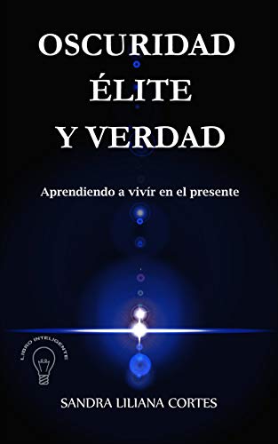 OSCURIDAD ELITE Y VERDAD: APRENDIENDO A VIVIR EN EL PRESENTE