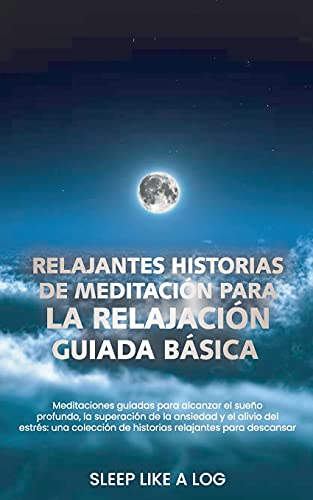 RELAJANTES HISTORIAS DE MEDITACIÓN PARA LA RELAJACIÓN GUIADA BÁSICA: Meditaciones guiadas para alcanzar el sueño profundo, la superación de la ... para descansar tranquilamente a la hora d