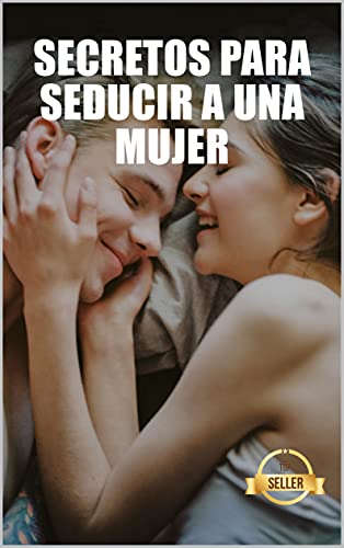 Secretos para seducir a una mujer: Claves, técnicas y consejos para hacer que una chica te quiera