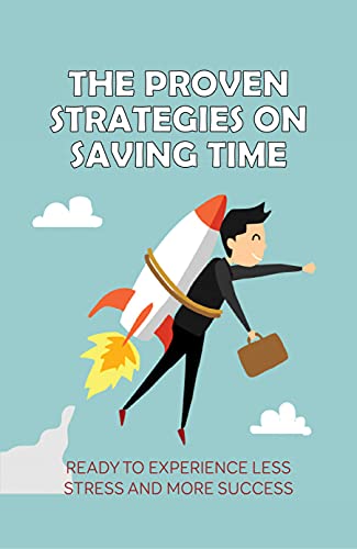 The Proven Strategies On Saving Time: Ready To Experience Less Stress And More Success: Over-Extended (English Edition)