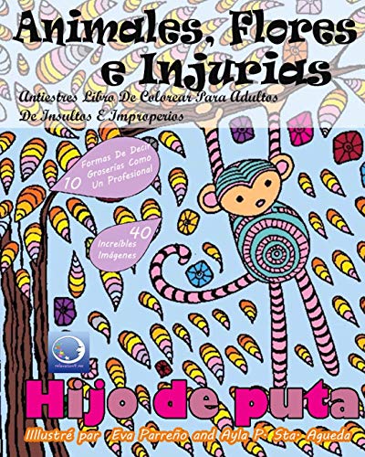 ANTIESTRES Libro De Colorear Para Adultos De Insultos E Improperios: Animales, Flores Y Injurias: 1 (Anti-Estres Mandala De La Zen Arte-Terapia)