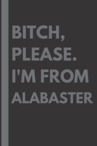 Bitch, Please. I'm From Alabaster: A Vulgar Adult Composition Notebook for a Native Alabaster Resident - 6x9 inches