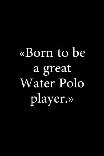 Born to Be a Great Water Polo Player: Cool Black Water Polo Journal / Notebook Gift for Men and Women Who Play Water Polo, Great Gift for Water Polo Lovers (Blank Lined Pages, 6x9, 120 Pages)