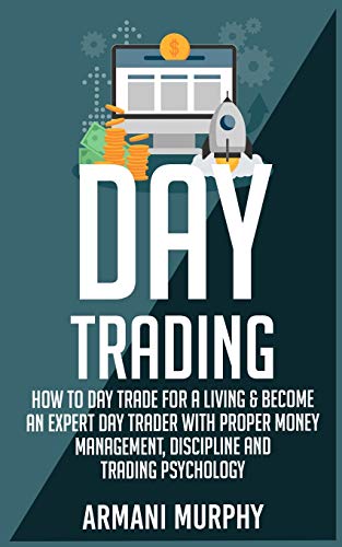 Day Trading: How to Day Trade for a Living & Become An Expert Day Trader With Proper Money Management, Discipline and Trading Psychology