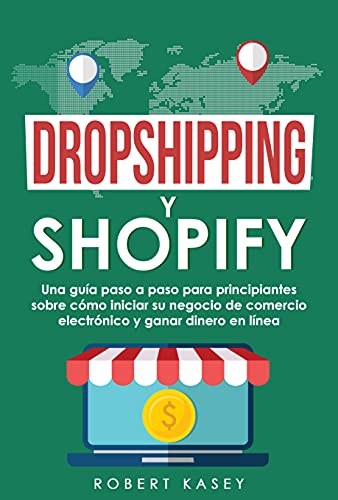 Dropshipping y Shopify: Una guía paso a paso para principiantes sobre cómo iniciar su negocio de comercio electrónico y ganar dinero en línea