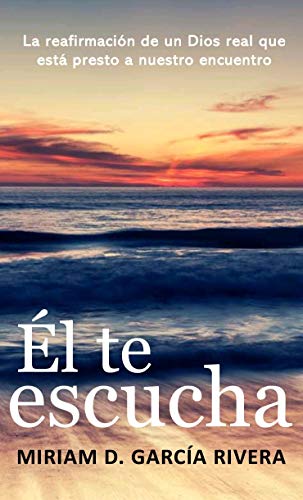 Él te escucha : La reafirmación de un Dios real que está presto a nuestro encuentro