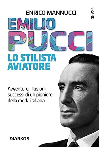 Emilio Pucci lo stilista aviatore. Avventure, illusioni, successi di un pioniere della moda italiana (Biografie)