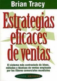 Estrategias eficaces de ventas: El sistema más contrastado de ideas, métodos y técnicas de ventas empleado por los líderes comerciales mundiales (Empresa)