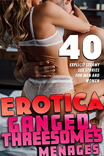 Ganged, Threesomes, Menages & More (40 EXPLICIT STEAMY EROTICA SEX STORIES : EROTIC COLLECTION FOR MEN AND WOMEN) (English Edition)