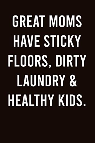 Great Moms Have Sticky Floors, Dirty Laundry & Healthy Kids.: Happy Mother's Day Notebook - Funny Gag Cheeky Joke Birthday Blank Lined Journal Diary ... In (Unique Greeting Card Alternative Gifts)