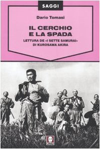 Il cerchio e la spada. Lettura de «I sette samurai» di Kurosawa Akira. Ediz. illustrata (Saggi)