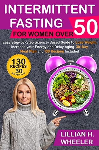 Intermittent Fasting for Women Over 50: Easy Step-by-Step Science-Based Guide to Lose Weight, Increase your Energy and Delay Aging. 30 Days Meal Plan and 130 Recipes Included (English Edition)