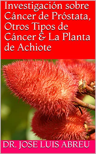 Investigación sobre Cáncer de Próstata, Otros Tipos de Cáncer & La Planta de Achiote