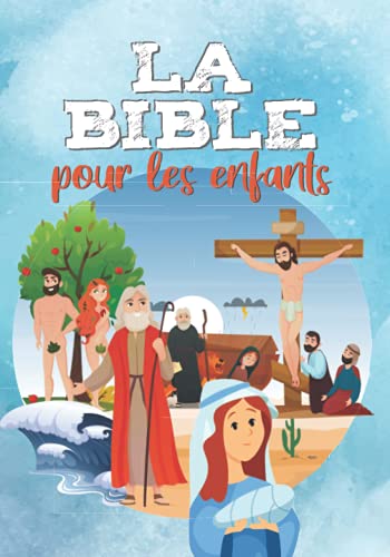 LA BIBLE POUR LES ENFANTS: Facile à lire et entièrement illustrée - Ancien et Nouveau Testament - Ma première bible (LA RELIGION POUR LES ENFANTS)