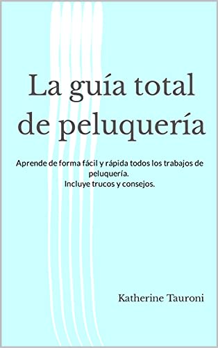 La guía total de peluquería: Aprende de forma fácil y rápida todos los trabajos de peluquería. Incluye trucos y consejos.