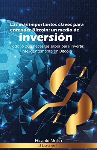 LAS MAS IMPORTANTES CLAVES PARA ENTENDER BITCOIN: UN MEDIO DE INVERSION TODO LO QUE NECESITAS SABER PARA INVERTIR INTELIGENTEMENTE EN BITCOIN (2 LIBROS EN 1)