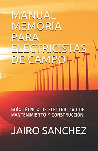 MANUAL MEMORIA PARA ELECTRICISTAS DE CAMPO: GUÍA TÉCNICA DE ELECTRICIDAD DE MANTENIMIENTO Y CONSTRUCCIÓN