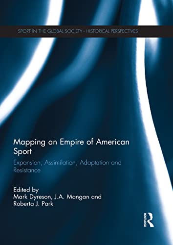 Mapping an Empire of American Sport: Expansion, Assimilation, Adaptation and Resistance (Sport in the Global Society: Historical Perspectives) (English Edition)