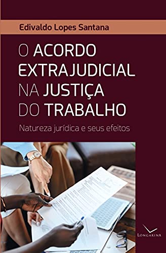 O acordo extrajudicial na justiça do trabalho: Natureza jurídica e seus efeitos (Portuguese Edition)