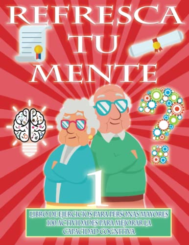 REFRESCA TU MENTE | LIBRO DE EJERCICIOS PARA PERSONAS MAYORES 100 ACTIVIDADES PARA MEJORAR LA CAPACIDAD COGNITIVA: Alzheimer parkinson demencia son ... para paralizar su avance (Mentes despiertas)