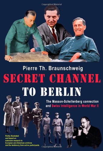 Secret Channel to Berlin: The Masson-Schellenberg Connection and Swiss Intelligence in World War II