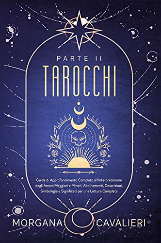 Tarocchi Parte II: Guida di Approfondimento Completo all’Interpretazione degli Arcani Maggiori e Minori. Abbinamenti, Descrizioni, Simbologia e Significati per una Lettura Completa (Italian Edition)