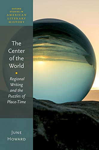 The Center of the World: Regional Writing and the Puzzles of Place-Time (Oxford Studies in American Literary History) (English Edition)