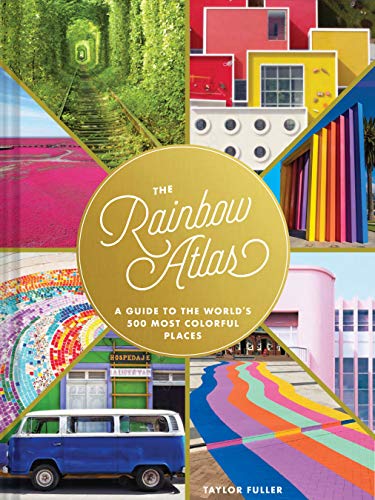 The Rainbow Atlas: A Guide to the World's 500 Most Colorful Places: A Guide to the World's 500 Most Colorful Places (Travel Photography Ideas and Inspiration, Bucket List Adventure Book)