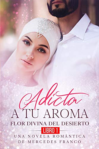 Adicta A Tu Aroma. Flor Divina del Desierto. Una Novela Romántica de Mercedes Franco (Libro 1)