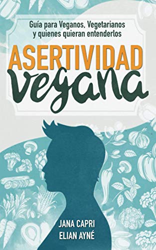 Asertividad vegana: Guía para veganos, vegetarianos y quienes quieran entenderlos