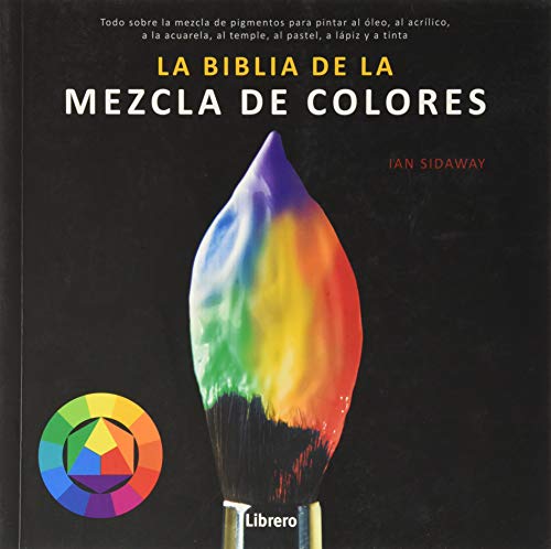 BIBLIA DE LA MEZCLA DE COLORES: Todo sobre la mezcla de pigmentos para pintar al óleo, al acrílico, a la acuarela, al temple, al pastel, a lápiz, y a tinta.