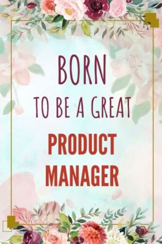 Born To Be A Great Product Manager - Journal/Notebook Gift: 120 Blank & Lined Pages, 6x9, Soft + Matte Finish cover. Perfect Present for a future Product Manager