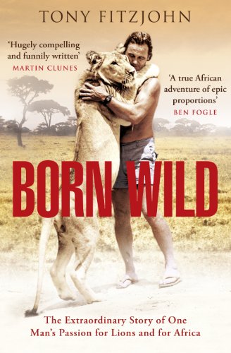 Born Wild: The Extraordinary Story of One Man's Passion for Lions and for Africa. (English Edition)