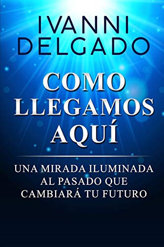 Como Llegamos Aquí: Una Mirada Iluminada al Pasado que Cambiará tu Futuro