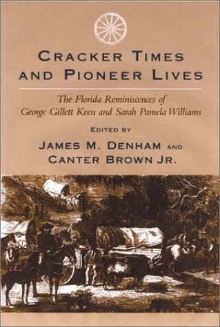 [[Cracker Times and Pioneer Lives: The Florida Reminiscences of George Gillett Keen and Sarah Pamela Williams]] [By: x] [April, 2003]