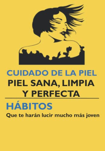 CUIDADO DE LA PIEL, PIEL SANA, LIMPIA Y PERFECTA: Hábitos que te harán lucir más joven