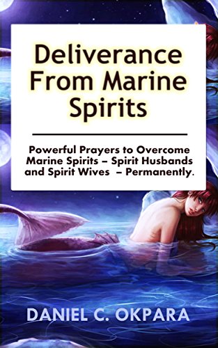 Deliverance from Marine Spirits: Powerful Prayers to Overcome Marine Spirits – Spirit Husbands and Spirit Wives - Permanently. (Deliverance Series Book 1) (English Edition)