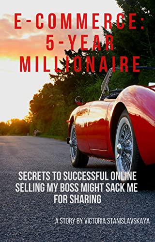 E-Commerce: 5-Year Millionaire : Secrets to Successful Online Selling My Boss Might Sack Me for Sharing (English Edition)