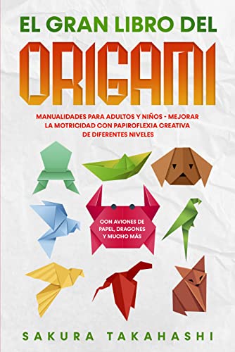 EL GRAN LIBRO DEL ORIGAMI: Manualidades para adultos y niños - Mejorar la motricidad con papiroflexia creativa de diferentes niveles - Con aviones de papel, dragones y mucho más