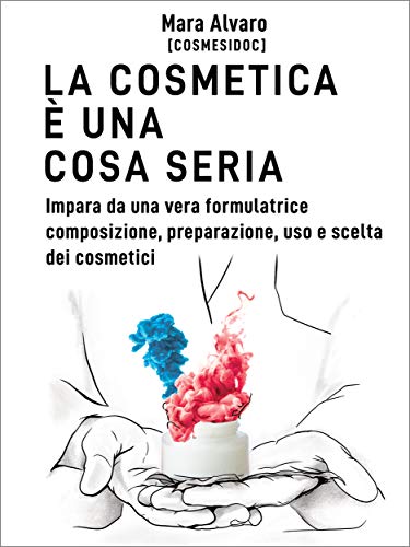 La cosmetica è una cosa seria: Impara da una vera formulatrice, composizione, preparazione, uso e scelta dei cosmetici (Italian Edition)