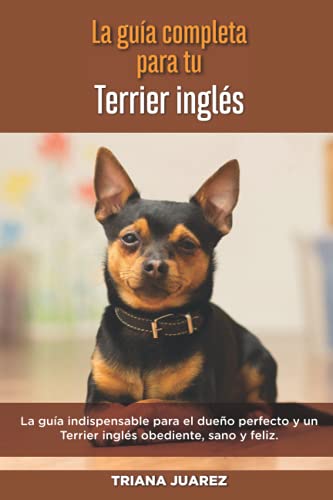 La Guía Completa Para Tu Terrier inglés: La guía indispensable para el dueño perfecto y un Terrier inglés obediente, sano y feliz.