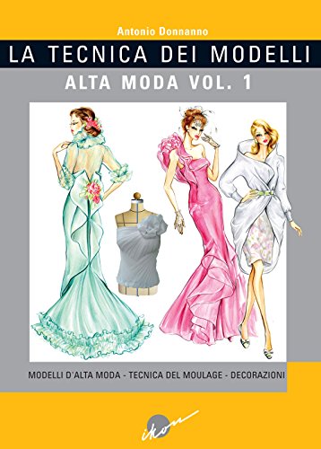 La tecnica dei modelli. Alta moda. Ediz. illustrata. Modelli d'alta moda. Tecnica del moulage. Decorazioni (Vol. 1)