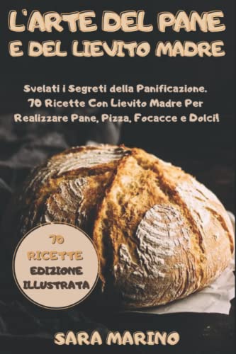 L'Arte del Pane e del Lievito Madre: Svelati i Segreti della Panificazione. 70 Ricette Con Lievito Madre per Realizzare Pane, Pizza, Focacce e Dolci!: 2