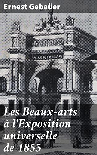 Les Beaux-arts à l'Exposition universelle de 1855 (French Edition)