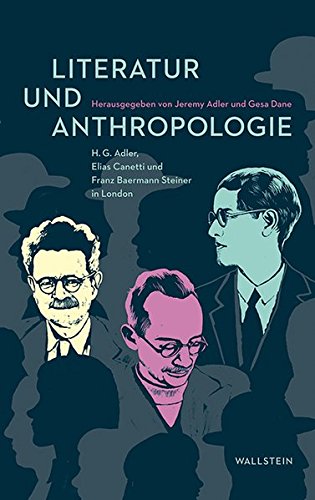 Literatur und Anthropologie: H.G. Adler, Elias Canetti und Franz Baermann Steiner in London