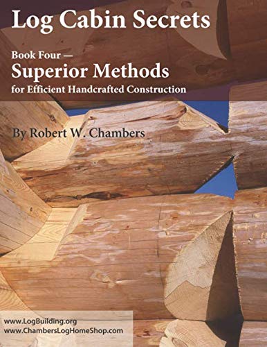 Log Cabin Secrets: Book 4: Superior Methods for Efficient Handcrafted Construction