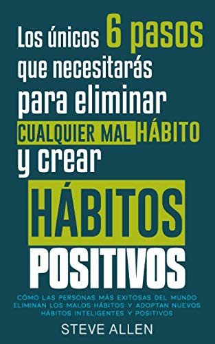 Los únicos 6 pasos que necesitarás para eliminar cualquier mal hábito y crear hábitos positivos: Cómo las personas más exitosas del mundo eliminan ... (Éxito y productividad sin límites)