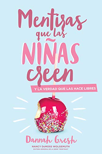 Mentiras Que las Niñas Creen: Y la Verdad Que las Hace Libres = A Mom's Guide to Lies Girls Believe